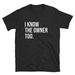 I Know The Owner Too  Bartender Shirt  Bar Owner  Restaurant Owner  Business Owner  Entrepreneur  Shirt  T-Shirt  Tee  G
