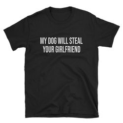 My Dog Will Steal Your Girlfriend  Puppy Shirt  Funny Dog Shirt  Cute Dog Shirt  Dog Owner Shirt  Dog Lover  Dog Boyfrie