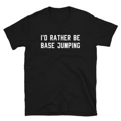 Base Jump Jumper Jumping Shirt Gift  I'd Rather Be Base Jumping  Funny Cute Parachute Parachuting Sky Dive  Birthday T-S