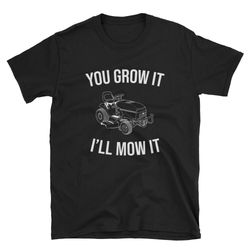 You Grow It I'll Mow It  Lawn Mower Shirt  Funny Mowing Shirt  Mower Shirt  Father's Day Shirt  Dad Birthday Shirt  Lawn