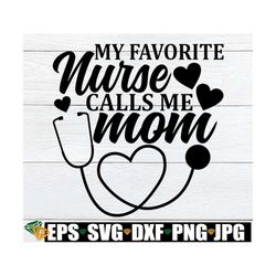 My Favorite Nurse Calls Me Mom, Mom Of A Nursing School Graduate, Nurse Saying svg, Mom Of A Nurse svg, Gift For Mom Of