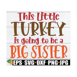 this little turkey is going to be a big sister, thanksgiving pregnancy announcement, thanksgiving svg,big sister announc