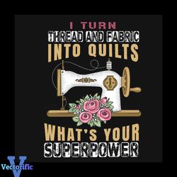 I Turn Thread And Fabric Into Quilts Whats Your Superpower Svg, Trending Svg