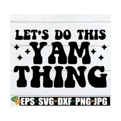 Let's Do This Yam Thing, Funny Thanksgiving Shirt SVG, Thanksgiving Apron SVG. Retro Thanksgiving svg, Funny Thanksgivin