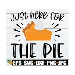 Just Here For the Pie, Funny Kids Thanksgiving Shirt SVG, Funny Thanksgiving svg, Babys Thansgiving svg, Funny Thanksgiv