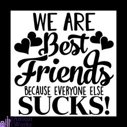 We Are Best Friend Because Everyone Else Sucks Svg