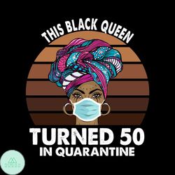 This Black Queen Turned 50 In Quarantine Black Girl 50Th Birthday Svg