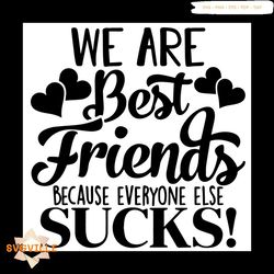 We Are Best Friend Because Everyone Else Sucks Svg
