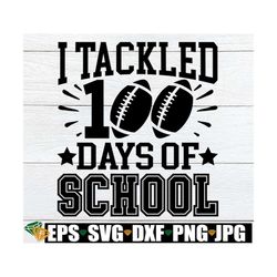 I Tackled 100 Days Of School, 100th Day Of School svg, Boys 100th Day Of School, 100 Days Of School svg, 100 Days svg,Fo