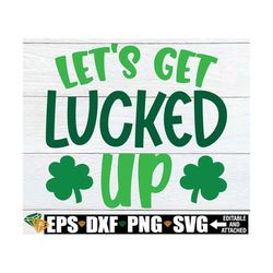 Let's Get Lucked Up, Funny St. Patrick's Day svg, St. Patrick's Day Shirt SVG, St. Patrick's Day svg, Digital Download,