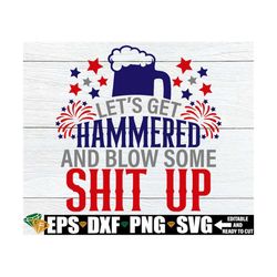 Let's Get Hammered And Blow Some Shit Up, 4th Of July, Funny 4th Of July, Drunk And Patriotic, Funny Fourth Of July, Cut