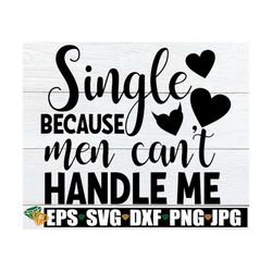 Single Because Men Can't Handle Me, Funny Valentine's Day, Singles Valentine's Day, Valentine's Day svg, Valentine, I do