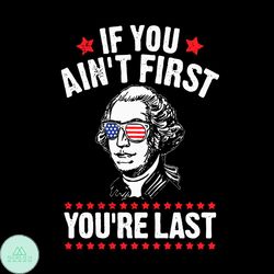 If You Aint First Youre Last George Washington Independence Day Svg