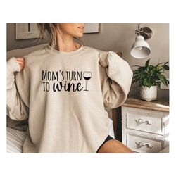 Mom's turn to wine Sweatshirt,Moms turn to wine shirt,Funny Shirt,Gift For Friend,Funny Mom Shirt,Birthday Gift,Drinking