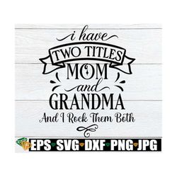 I Have Two Titles Mom And Grandma And I Rock Them Both, Mother's Day svg, Cute Mothers Day svg, I rock being a Mom and G