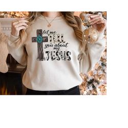 Christian Sweatshirt, Jesus Shirt, Inspirational Tee, Let Me Tell You About My Jesus Shirt, Religious Shirt, Bible Verse