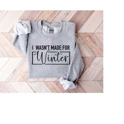 I Wasn't Made For Winter Shirt, Winter Sweatshirt, Winter Hoodie, Christmas Gift, Cute Winter Gift, Christmas Gift