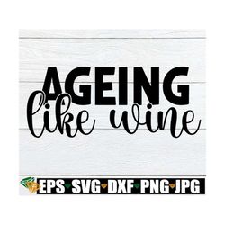 Ageing Like Wine, Birthday SVG, Wine SVG, Funny Wine Quote SVG, Ageing Gracefully svg, Digital Download, Cut File, svg,