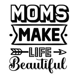 Moms Make Life Beautiful Gift SVG