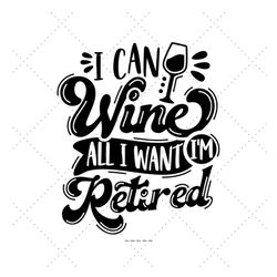 I Can Wine All I Want I'm Retired Svg, Funny Retirement Svg, Wine Glass Svg, Funny Wine Quote, Wine Lover