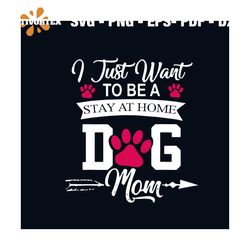 I Just Want To Be A Stay At Home Dog Mom SVG Digital File