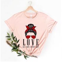 Love All Day Every Day Mom Shirt, Love All Day T-Shirt, Mothers Day Love Shirt, Gift For her, Valentines day Shirt, Love