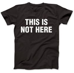 This Is Not Here As Worn By T shirt All Sizes Men's Ladies T-shirt Top Tee