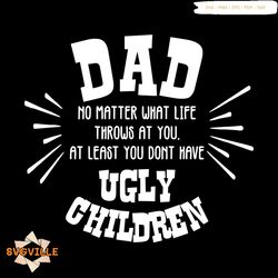 dad no matter what life throws at you ugly children svg, father's day svg.