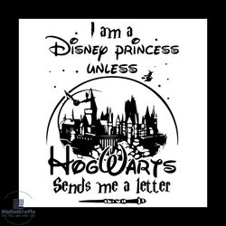 I Am A Disney Princess Unless Hogwarts Sends Me A Letter Svg, Disney svg