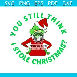 You still think I stole christmas svg, christmas svg, grinch svg, grinchmas svg, grinchy green svg, funny grinch svg, gr