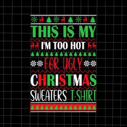 This Is My Im Too Hot For Ugly Christmas Sweaters Shirt Svg, Christmas Quote Svg, Ugly Christmas Swe