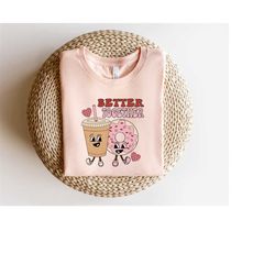Better Together Shirt, Donut And Coffee Shirt, Couples Matching Sweatshirt, Funny Couples Shirt, Couple Valentine Sweats