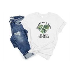 Earth Day Shirt, You don't need to be hero to save the world Shirt,  Make Everyday Earth Day, Earth Awareness, There Is
