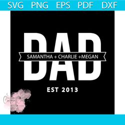 Dad samantha charlie megan est 2013 svg, fathers day svg, happy fathers day, father gift svg, daddy svg, daddy gift, dad