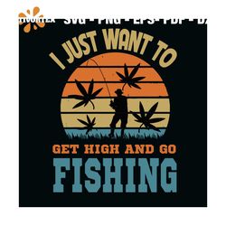 I Just Want To Get High And Go Fishing Svg, Trending Svg, Cannabis Svg, Weed Svg, Marijuana Svg, Weed Leaf Svg, Love Can