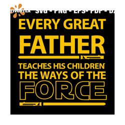 Every great father teaches his children the way of the force svg, fathers day svg, happy fathers day, father gift svg, d