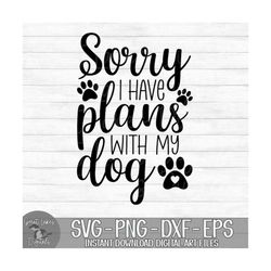 Sorry I Have Plans With My Dog - Instant Digital Download - svg, png, dxf, and eps files included! Funny, Dog Mom