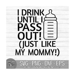 I Drink Until I Pass Out Just Like My Mommy - Instant Digital Download - svg, png, dxf, and eps files included!