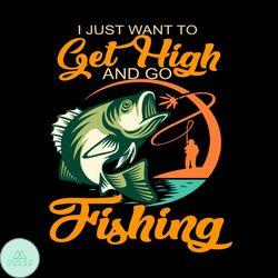 I Just Want To Get High And Go Fishing Svg, Fishing Svg