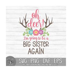 Oh Deer! I'm Going To Be A Big Sister Again - Instant Digital Download - svg, png, dxf, and eps files included! Floral D