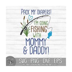 Pack My Diapers I'm Going Fishing With Mommy & Daddy - Instant Digital Download - svg, png, dxf, and eps files included!