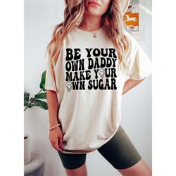 Comfort colors be your own daddy make your own sugar shirt,sugar daddy shirt,motivational shirt,good vibes shirt,motivat