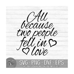 All Because Two People Fell In Love - Instant Digital Download - svg, png, dxf, and eps files included!