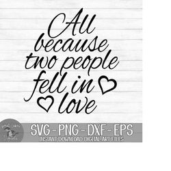 All Because Two People Fell In Love - Instant Digital Download - svg, png, dxf, and eps files included!