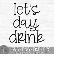 Let's Day Drink - Instant Digital Download - svg, png, dxf, and eps files included! Funny, Day Drinking, Alcohol