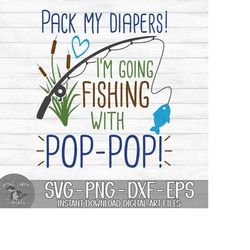 Pack My Diapers I'm Going Fishing With Pop-Pop - Instant Digital Download - svg, png, dxf, and eps files included!