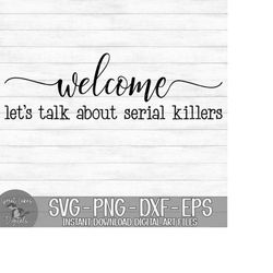 Welcome Let's' Talk About Serial Killers - Instant Digital Download - svg, png, dxf, and eps files included!