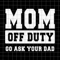 Mom Off Duty Go Ask Your Dad Svg, Funny Quote Wife Husband, Spoiled Wife svg, Grumpy Old Husband svg