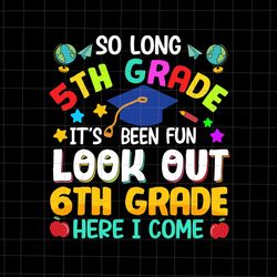 So Long 5th Grade, Its Been Fun Look Out 6th Grade Here I Come Svg, Last Day Of School Svg, Teacher