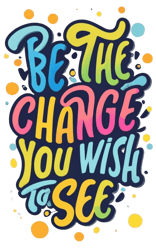 Typography text that says "be the change you wish to see" typographic art, vector tshirt label, vibrant, illustration.